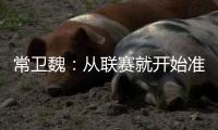 常卫魏：从联赛就开始准备亚冠；让日本球队看到武汉不好踢