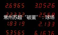 常州苏超“破蛋”：球场“十三妹”，吸睛更吸金