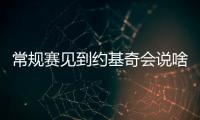 常规赛见到约基奇会说啥？杨瀚森：请问能要个你的签名吗	？