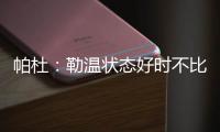帕杜�：勒温状态好时不比哲凯赖什差，当然他总是伤病不断
