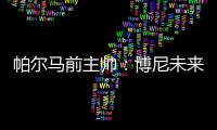 帕尔马前主帅
：博尼未来潜力巨大，国米签下他是笔好交易