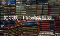 帕尔默：PSG确实很厉害，但我们有自己的计划且会努力执行