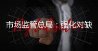 市场监管总局：强化对缺陷产品召回的监管力度