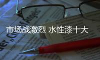 市场战激烈 水性漆十大品牌求生存必须变