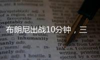 布朗尼出战10分钟，三分5中2贡献10分2板1断
