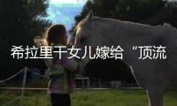 希拉里干女儿嫁给“顶流资本”
，分享250亿金融帝国