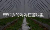 带52岁的妈妈在游戏里作战