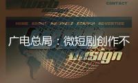 广电总局
：微短剧创作不能一味求“爽”