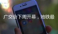广交会下周开幕，地铁最新服务措施→