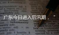 广东今日进入后汛期，“高温+雷雨”天气组合持续