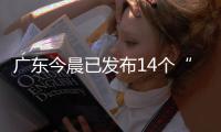广东今晨已发布14个“风雨预警”
，一地将预警级别提至最高
！