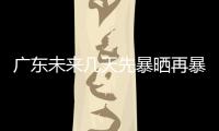 广东未来几天先暴晒再暴雨�，珠海最新天气→