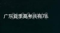 广东夏季高考共有78.4万名考生
，数量位居全国第二