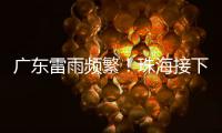 广东雷雨频繁！珠海接下来阳光阵雨相伴