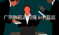 广东队挺进四强！十五运会群众女足即将迎来决赛
