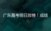 广东高考明日放榜�！成绩发布安排看这里→