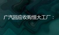 广汽回应收购恒大工厂
：优先利用现有产能