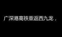 广深港高铁重返西九龙	，香港段停运近三年后恢复运营
