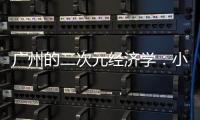 广州的二次元经济学：小“谷子”如何带动新消费�？