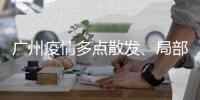 广州疫情多点散发、局部暴发、持续高发
，防控主战场仍在海珠区