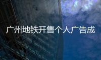 广州地铁开售个人广告成“e人天堂”
，求职男获五十多企业加好友