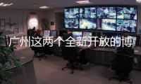 广州这两个全新开放的博物馆，南周记者带你探营啦！