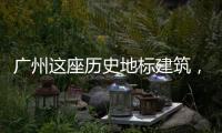 广州这座历史地标建筑，将开始25年来最大规模修缮