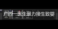 广西一医生暴力接生致婴儿残疾？官方通报