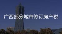 广西部分城市修订房产税率，跟房地产税无关
