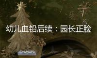 幼儿血铅后续：园长正脸照曝光，添加颜料超两年	，怀孕老师没逃过