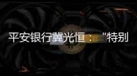 平安银行冀光恒
：“特别臃肿的总行消失了�，分行恢复尚需检视”