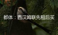 都体：西汉姆联先租后买报价道路，尤文对报价不满意