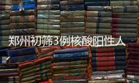 郑州初筛3例核酸阳性人员：1例为确诊病例 2例为无症状感染者