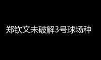 郑钦文未破解3号球场种子噩梦魔咒，连续三年遭遇温网一轮游