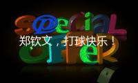 郑钦文�
	，打球快乐	！
