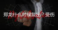 郑龙什么时候复出？受伤半年后再赴意大利手术