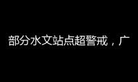 部分水文站点超警戒�，广东维持水利防汛防台风II级应急响应