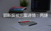 郭新振被拐案详情：两嫌疑人旅游期间图财预谋，将郭抱走贩卖