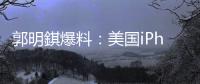 郭明錤爆料�：美国iPhone机型的中国生产线已停产