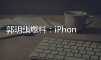 郭明錤爆料：iPhone 18搭载的A20处理器采用2nm工艺
