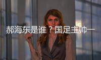 郝海东是谁

？国足主帅一职仍空缺 郝海东自荐执国足