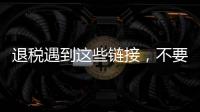 退税遇到这些链接	，不要点！