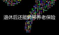 退休后还能转移养老保险关系吗�？人社部解答