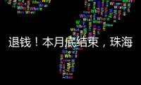 退钱！本月底结束，珠海人抓紧！