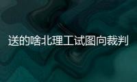 送的啥北理工试图向裁判送礼被拒，最终2