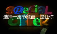 选择一扇节能窗，是让你家温暖如故的关键!