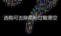 选购可去除花粉过敏原空气净化器，请注意这些方面