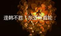逢韩不胜
！东亚杯首轮
：中国女足2比2韩国 94分钟遭世界波绝平