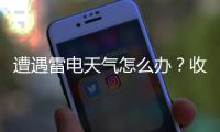 遭遇雷电天气怎么办
？收好这份避险指南