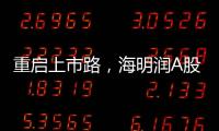 重启上市路，海明润A股江湖十年再见！深创投加持，剑指北交所！